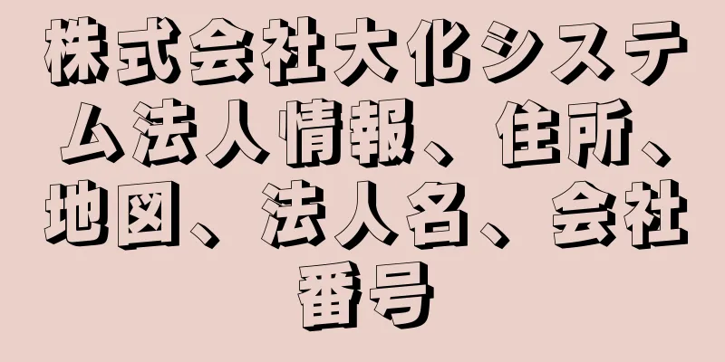 株式会社大化システム法人情報、住所、地図、法人名、会社番号