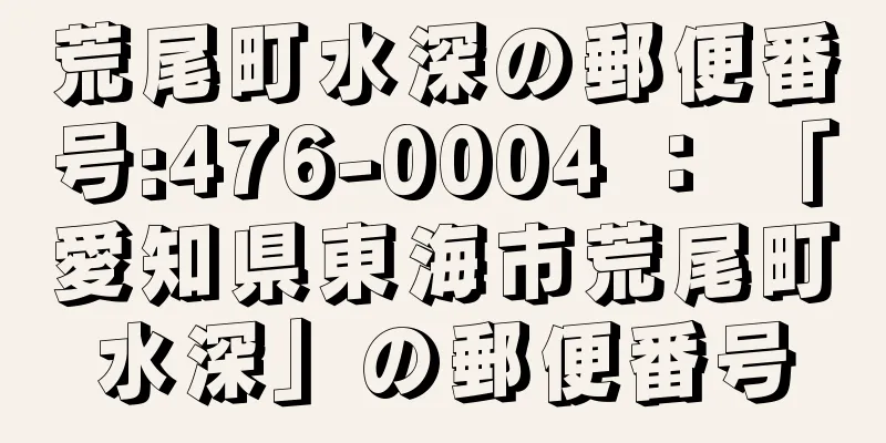 荒尾町水深の郵便番号:476-0004 ： 「愛知県東海市荒尾町水深」の郵便番号