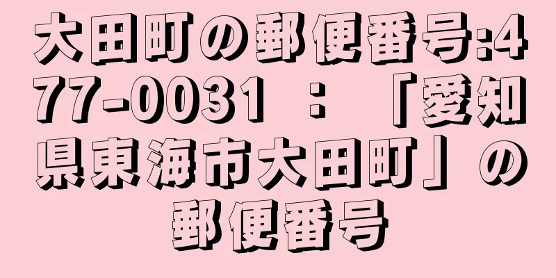 大田町の郵便番号:477-0031 ： 「愛知県東海市大田町」の郵便番号