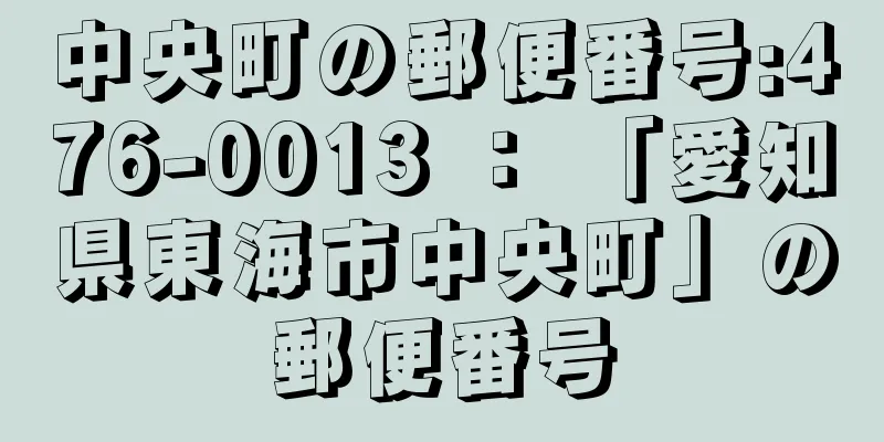 中央町の郵便番号:476-0013 ： 「愛知県東海市中央町」の郵便番号