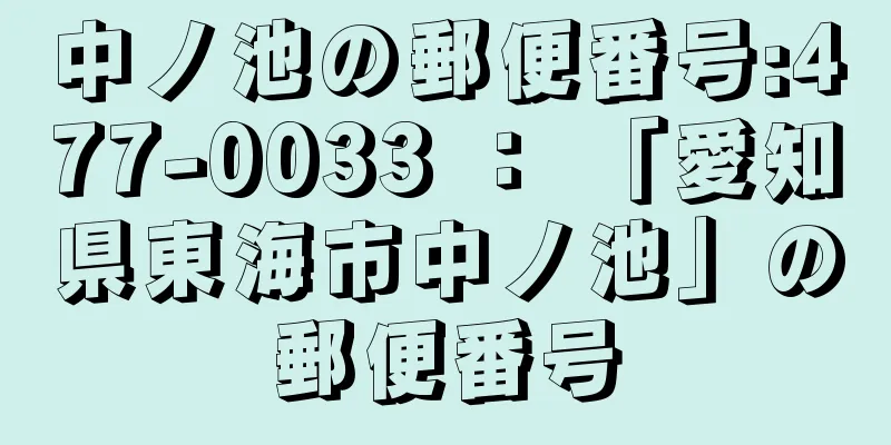 中ノ池の郵便番号:477-0033 ： 「愛知県東海市中ノ池」の郵便番号