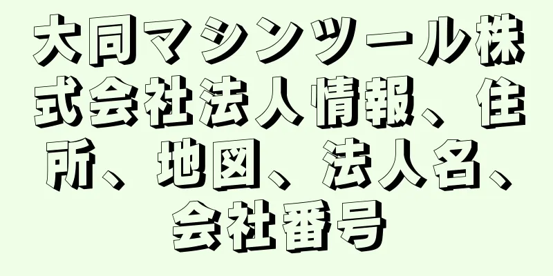 大同マシンツール株式会社法人情報、住所、地図、法人名、会社番号