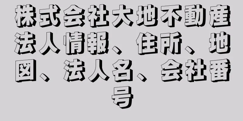 株式会社大地不動産法人情報、住所、地図、法人名、会社番号