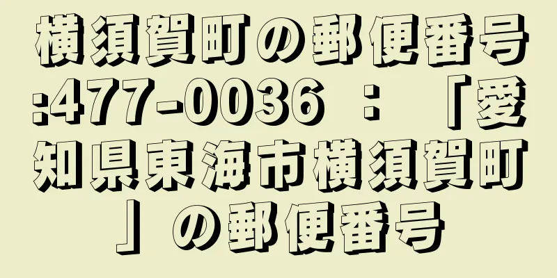 横須賀町の郵便番号:477-0036 ： 「愛知県東海市横須賀町」の郵便番号