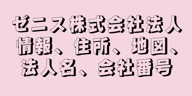 ゼニス株式会社法人情報、住所、地図、法人名、会社番号