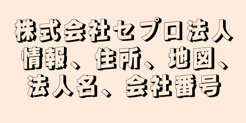 株式会社セプロ法人情報、住所、地図、法人名、会社番号