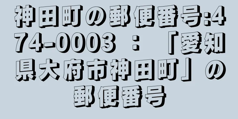 神田町の郵便番号:474-0003 ： 「愛知県大府市神田町」の郵便番号