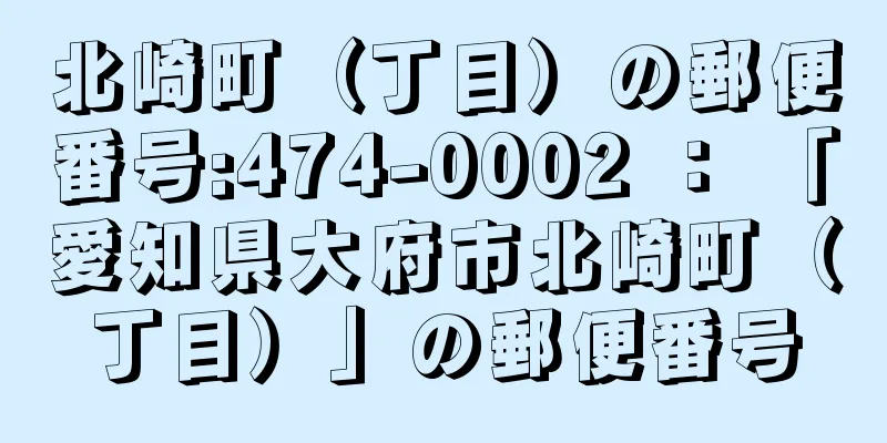 北崎町（丁目）の郵便番号:474-0002 ： 「愛知県大府市北崎町（丁目）」の郵便番号