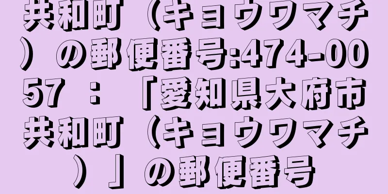 共和町（キョウワマチ）の郵便番号:474-0057 ： 「愛知県大府市共和町（キョウワマチ）」の郵便番号