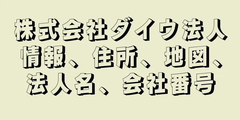 株式会社ダイウ法人情報、住所、地図、法人名、会社番号