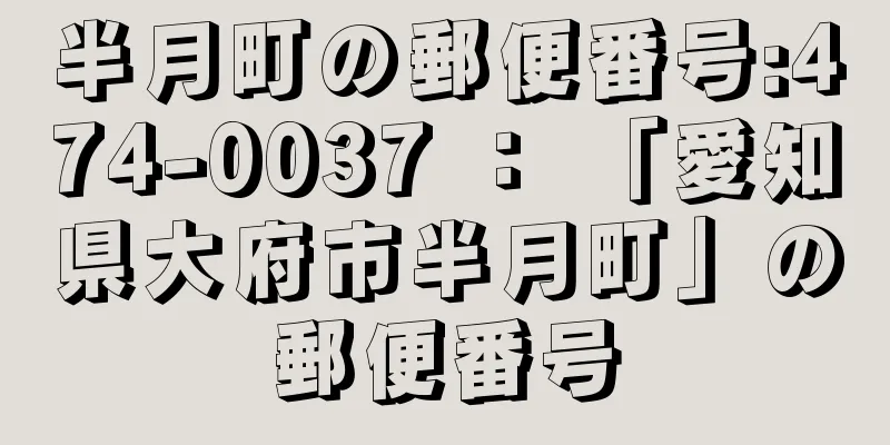 半月町の郵便番号:474-0037 ： 「愛知県大府市半月町」の郵便番号