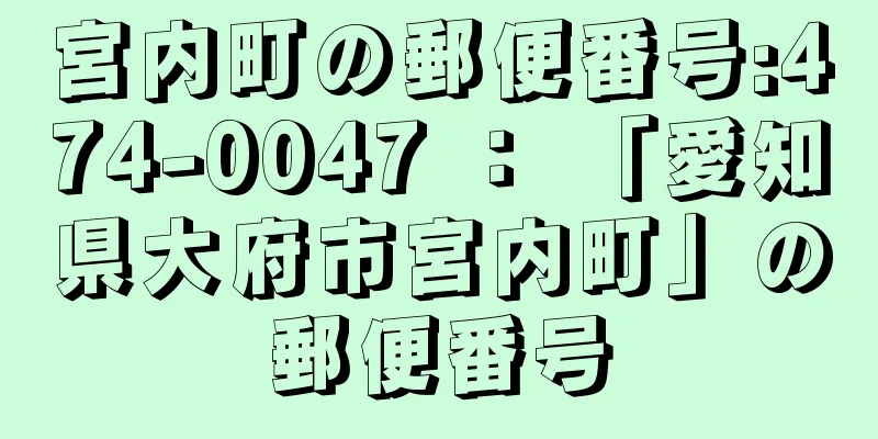 宮内町の郵便番号:474-0047 ： 「愛知県大府市宮内町」の郵便番号