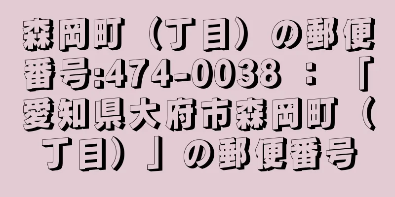 森岡町（丁目）の郵便番号:474-0038 ： 「愛知県大府市森岡町（丁目）」の郵便番号