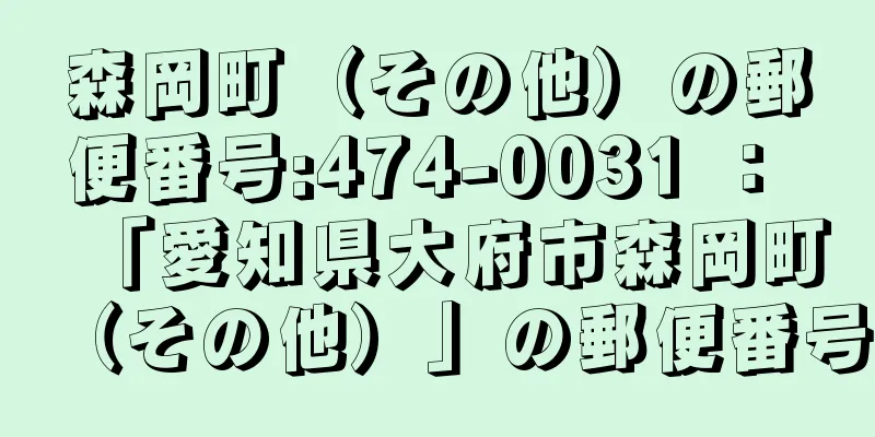 森岡町（その他）の郵便番号:474-0031 ： 「愛知県大府市森岡町（その他）」の郵便番号