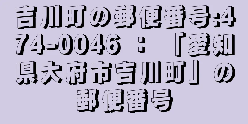 吉川町の郵便番号:474-0046 ： 「愛知県大府市吉川町」の郵便番号