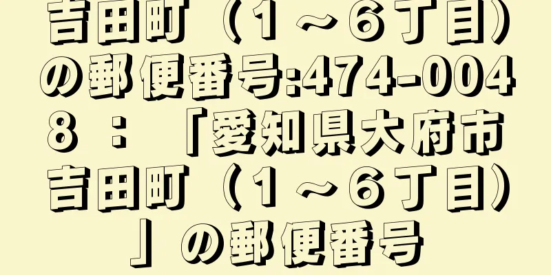 吉田町（１〜６丁目）の郵便番号:474-0048 ： 「愛知県大府市吉田町（１〜６丁目）」の郵便番号