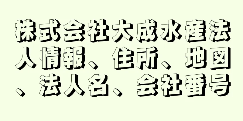 株式会社大成水産法人情報、住所、地図、法人名、会社番号