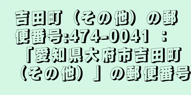 吉田町（その他）の郵便番号:474-0041 ： 「愛知県大府市吉田町（その他）」の郵便番号