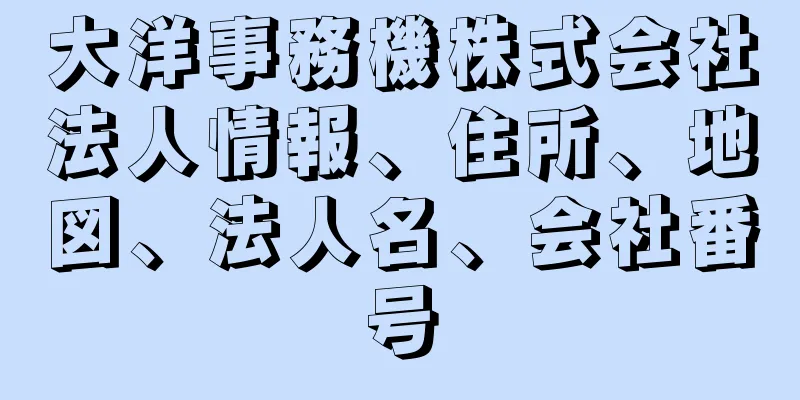 大洋事務機株式会社法人情報、住所、地図、法人名、会社番号