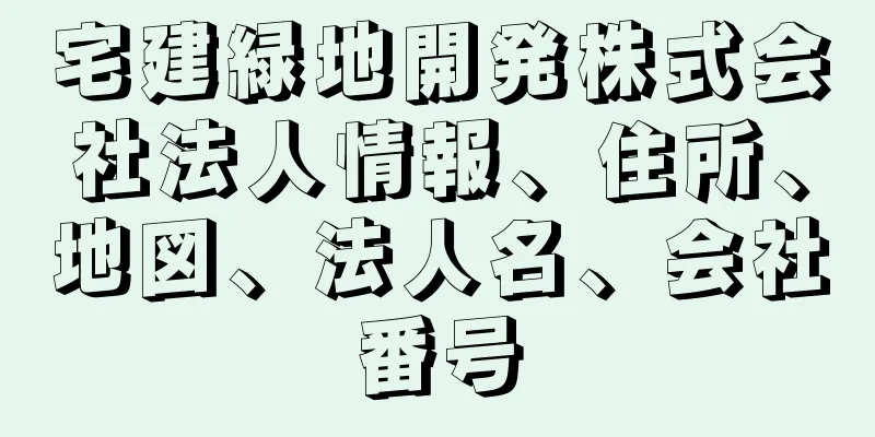 宅建緑地開発株式会社法人情報、住所、地図、法人名、会社番号