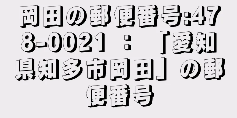 岡田の郵便番号:478-0021 ： 「愛知県知多市岡田」の郵便番号