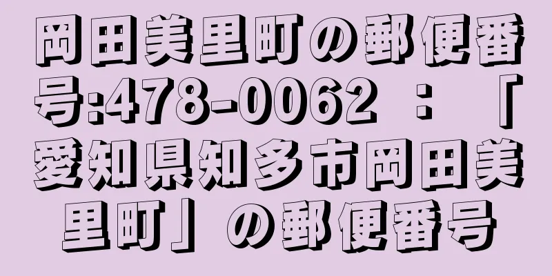 岡田美里町の郵便番号:478-0062 ： 「愛知県知多市岡田美里町」の郵便番号