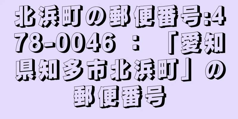 北浜町の郵便番号:478-0046 ： 「愛知県知多市北浜町」の郵便番号