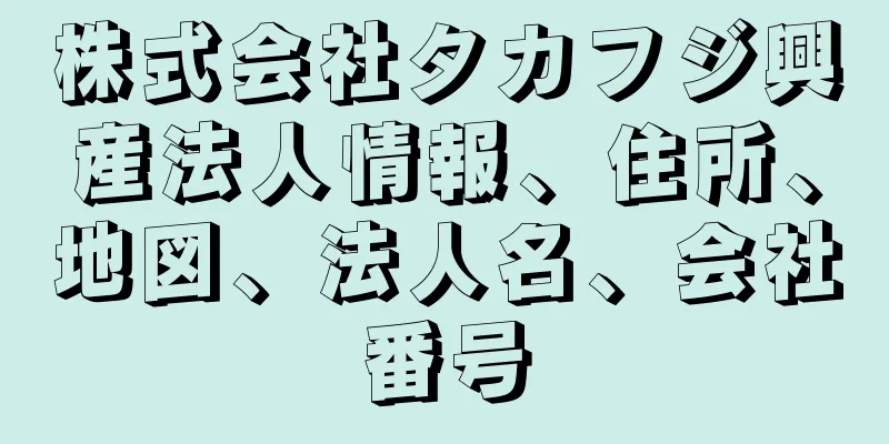 株式会社タカフジ興産法人情報、住所、地図、法人名、会社番号