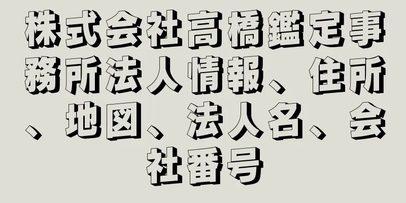 株式会社高橋鑑定事務所法人情報、住所、地図、法人名、会社番号