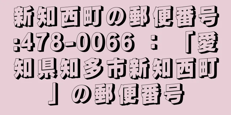 新知西町の郵便番号:478-0066 ： 「愛知県知多市新知西町」の郵便番号