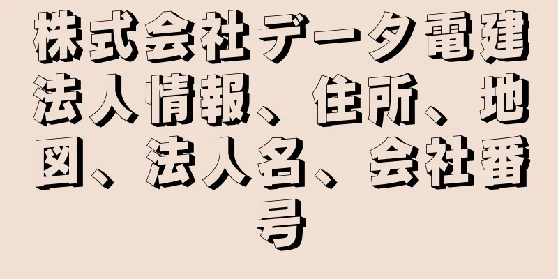 株式会社データ電建法人情報、住所、地図、法人名、会社番号