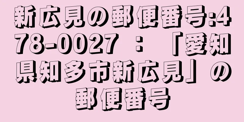 新広見の郵便番号:478-0027 ： 「愛知県知多市新広見」の郵便番号