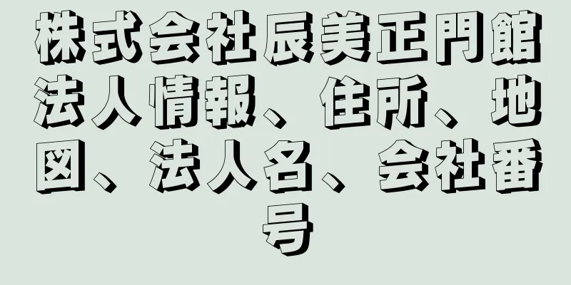 株式会社辰美正門館法人情報、住所、地図、法人名、会社番号