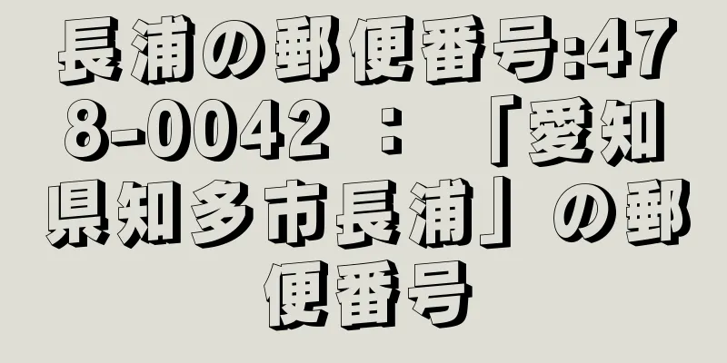 長浦の郵便番号:478-0042 ： 「愛知県知多市長浦」の郵便番号