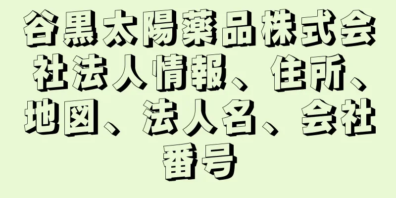 谷黒太陽薬品株式会社法人情報、住所、地図、法人名、会社番号