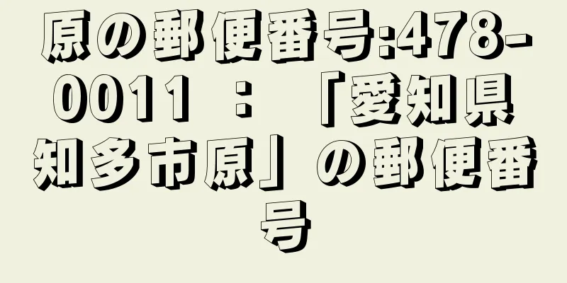 原の郵便番号:478-0011 ： 「愛知県知多市原」の郵便番号