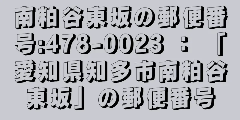 南粕谷東坂の郵便番号:478-0023 ： 「愛知県知多市南粕谷東坂」の郵便番号