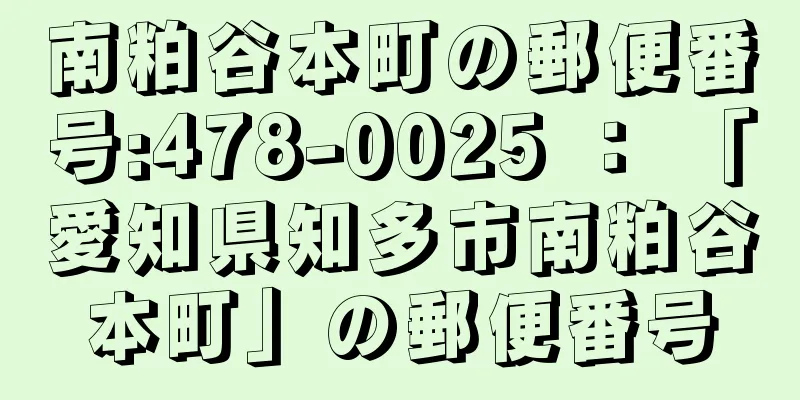 南粕谷本町の郵便番号:478-0025 ： 「愛知県知多市南粕谷本町」の郵便番号