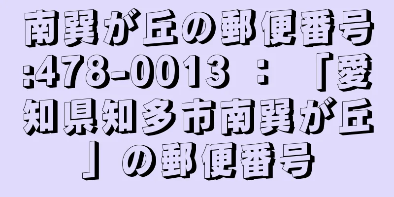 南巽が丘の郵便番号:478-0013 ： 「愛知県知多市南巽が丘」の郵便番号