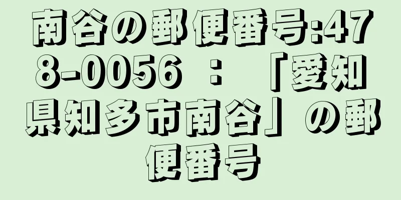 南谷の郵便番号:478-0056 ： 「愛知県知多市南谷」の郵便番号