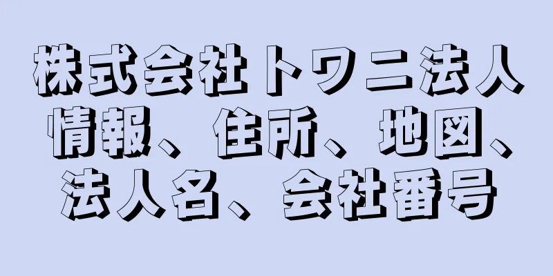 株式会社トワニ法人情報、住所、地図、法人名、会社番号