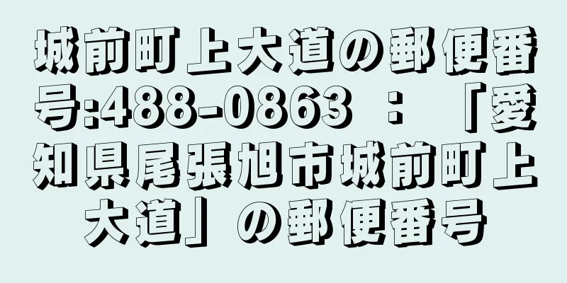 城前町上大道の郵便番号:488-0863 ： 「愛知県尾張旭市城前町上大道」の郵便番号