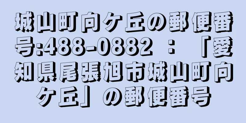 城山町向ケ丘の郵便番号:488-0882 ： 「愛知県尾張旭市城山町向ケ丘」の郵便番号