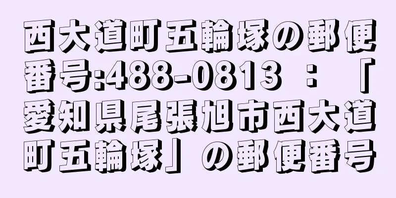 西大道町五輪塚の郵便番号:488-0813 ： 「愛知県尾張旭市西大道町五輪塚」の郵便番号