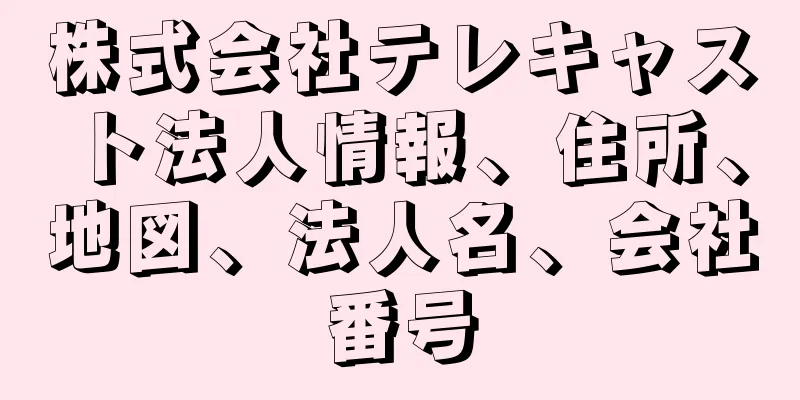 株式会社テレキャスト法人情報、住所、地図、法人名、会社番号