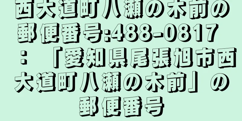 西大道町八瀬の木前の郵便番号:488-0817 ： 「愛知県尾張旭市西大道町八瀬の木前」の郵便番号