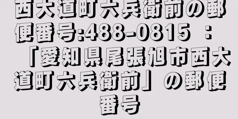 西大道町六兵衛前の郵便番号:488-0815 ： 「愛知県尾張旭市西大道町六兵衛前」の郵便番号