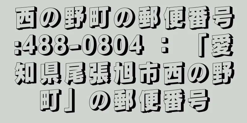 西の野町の郵便番号:488-0804 ： 「愛知県尾張旭市西の野町」の郵便番号