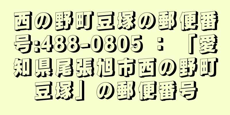 西の野町豆塚の郵便番号:488-0805 ： 「愛知県尾張旭市西の野町豆塚」の郵便番号