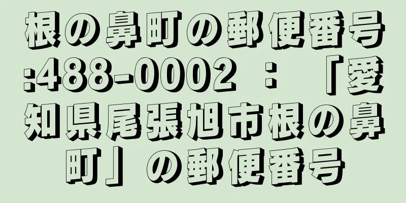 根の鼻町の郵便番号:488-0002 ： 「愛知県尾張旭市根の鼻町」の郵便番号